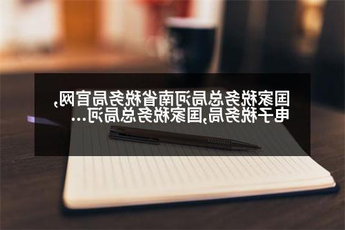 国家税务总局河南省税务局官网,电子税务局,国家税务总局河南省税务局官网